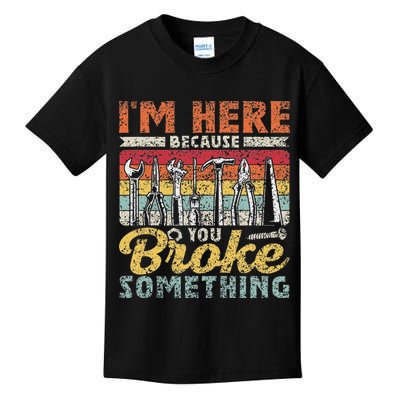 I'm Here Because You Broke Something Fixing Mr Fix It Kids T-Shirt