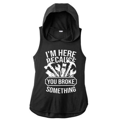 I'm Here Because You Broke Something Mechanic Ladies PosiCharge Tri-Blend Wicking Draft Hoodie Tank