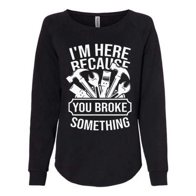 I'm Here Because You Broke Something Mechanic Womens California Wash Sweatshirt