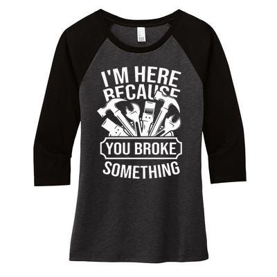 I'm Here Because You Broke Something Mechanic Women's Tri-Blend 3/4-Sleeve Raglan Shirt