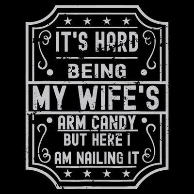 Its Hard Being My Wifes Arm Candy Here I Am Nailing It T-Shirt