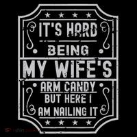 Its Hard Being My Wifes Arm Candy Here I Am Nailing It T-Shirt