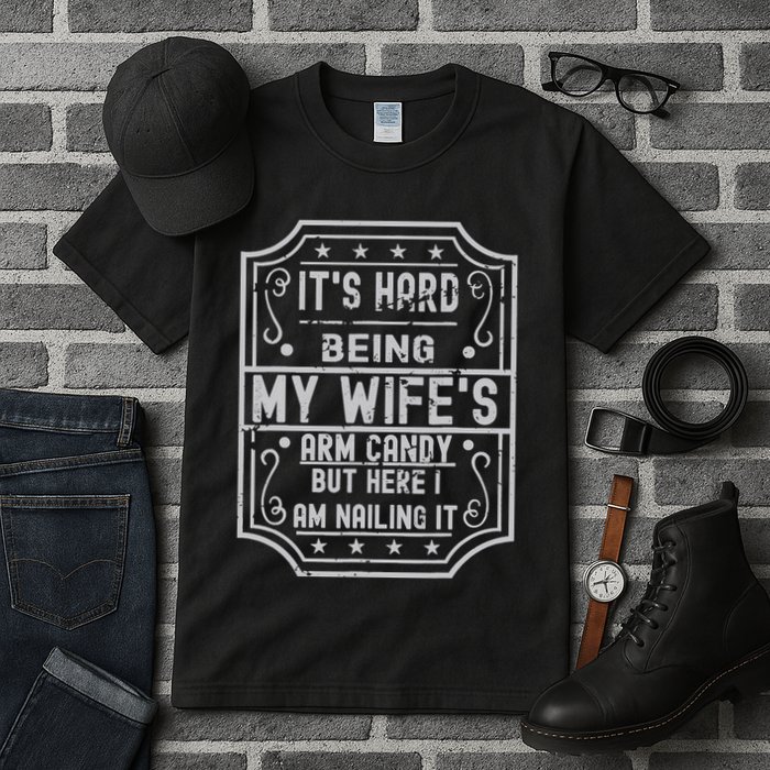 Its Hard Being My Wifes Arm Candy Here I Am Nailing It Tall T-Shirt