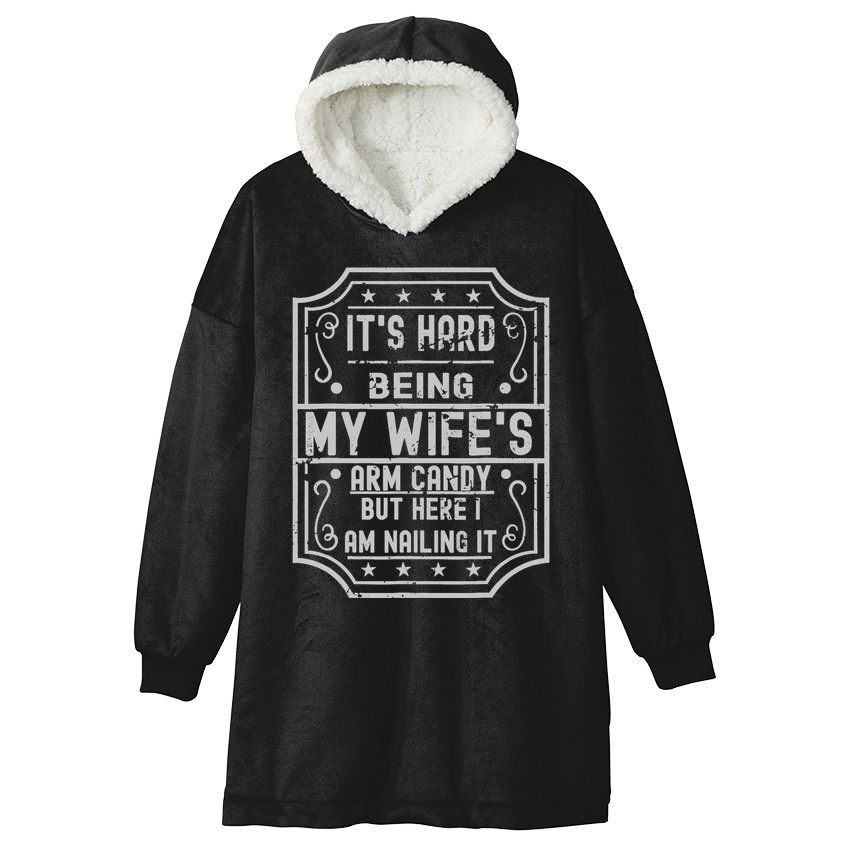 Its Hard Being My Wifes Arm Candy Here I Am Nailing It Hooded Wearable Blanket