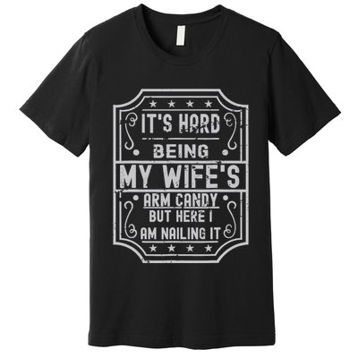 Its Hard Being My Wifes Arm Candy Here I Am Nailing It Premium T-Shirt