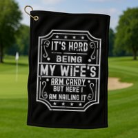 Its Hard Being My Wifes Arm Candy Here I Am Nailing It Golf Towel