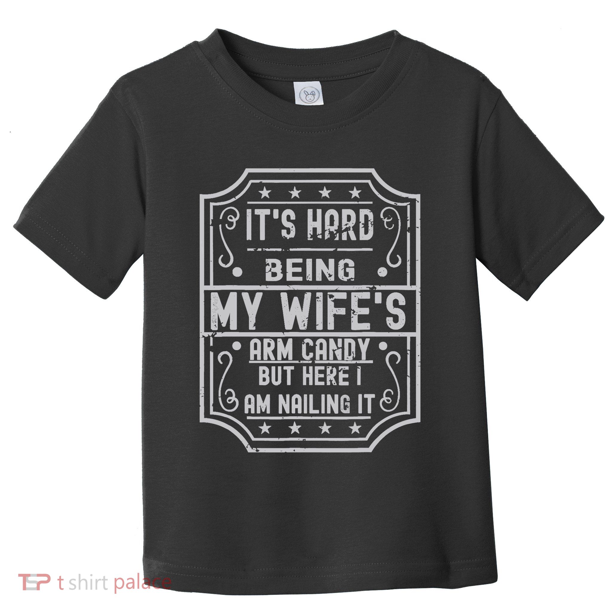 Its Hard Being My Wifes Arm Candy Here I Am Nailing It Toddler T-Shirt