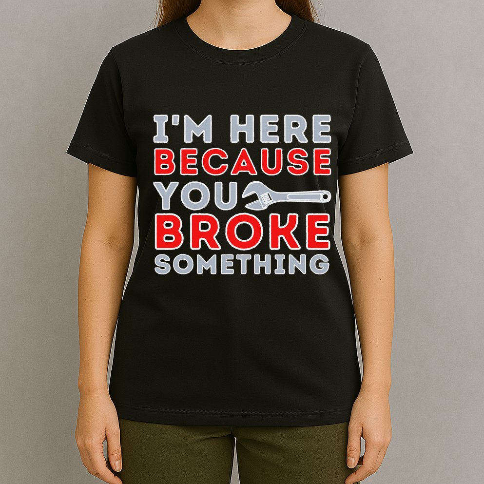 IM Here Because You Broke Something Mechanic Repairman T-Shirt