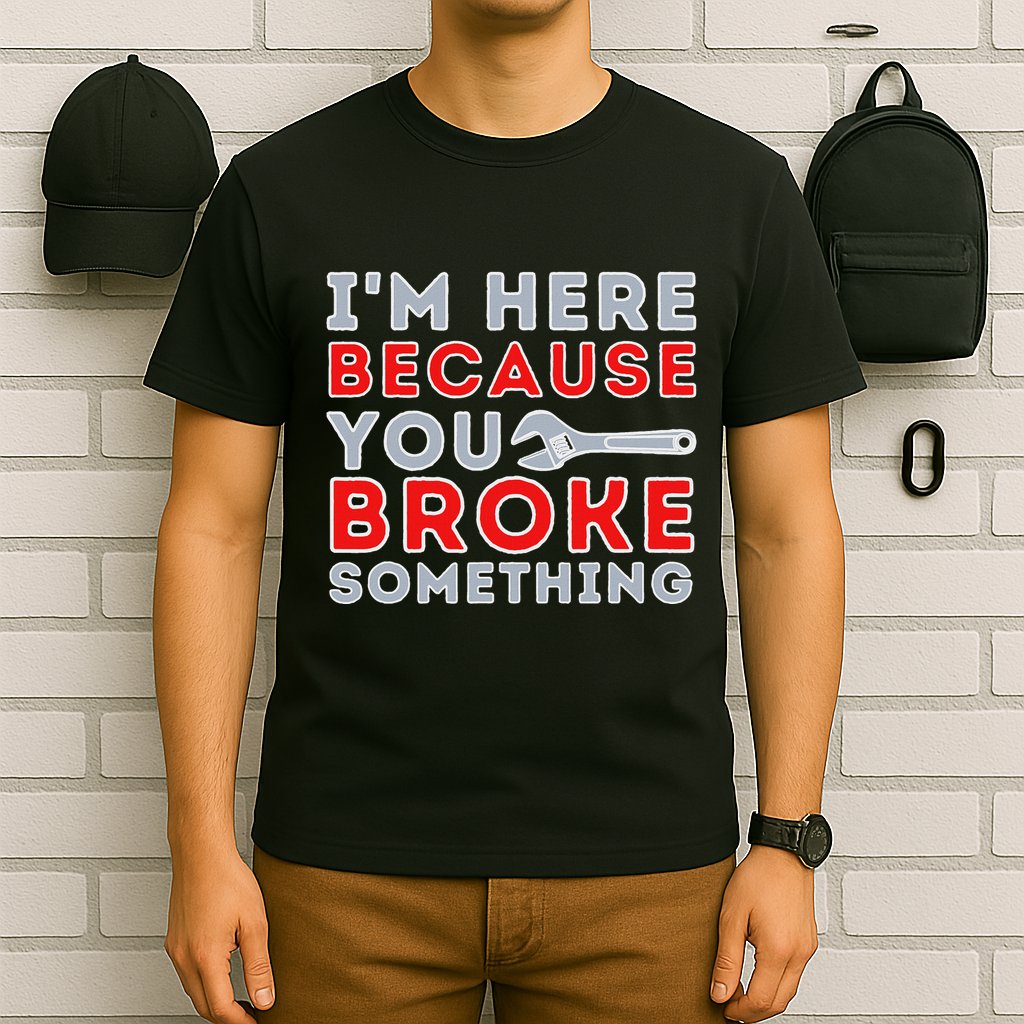 IM Here Because You Broke Something Mechanic Repairman T-Shirt