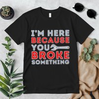 IM Here Because You Broke Something Mechanic Repairman Premium T-Shirt