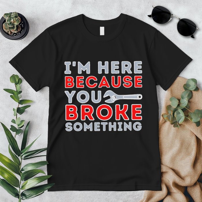 IM Here Because You Broke Something Mechanic Repairman Premium T-Shirt