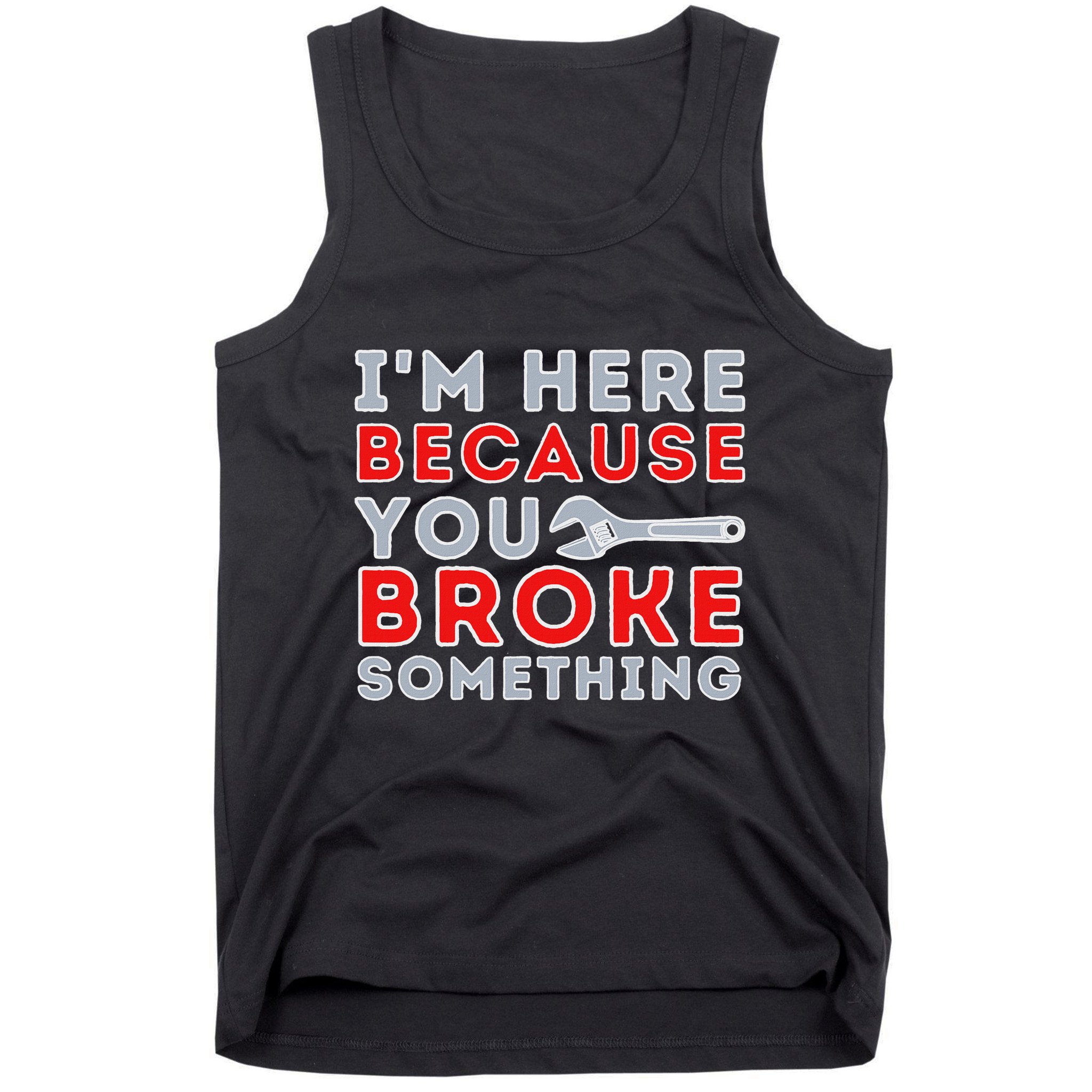 IM Here Because You Broke Something Mechanic Repairman Tank Top