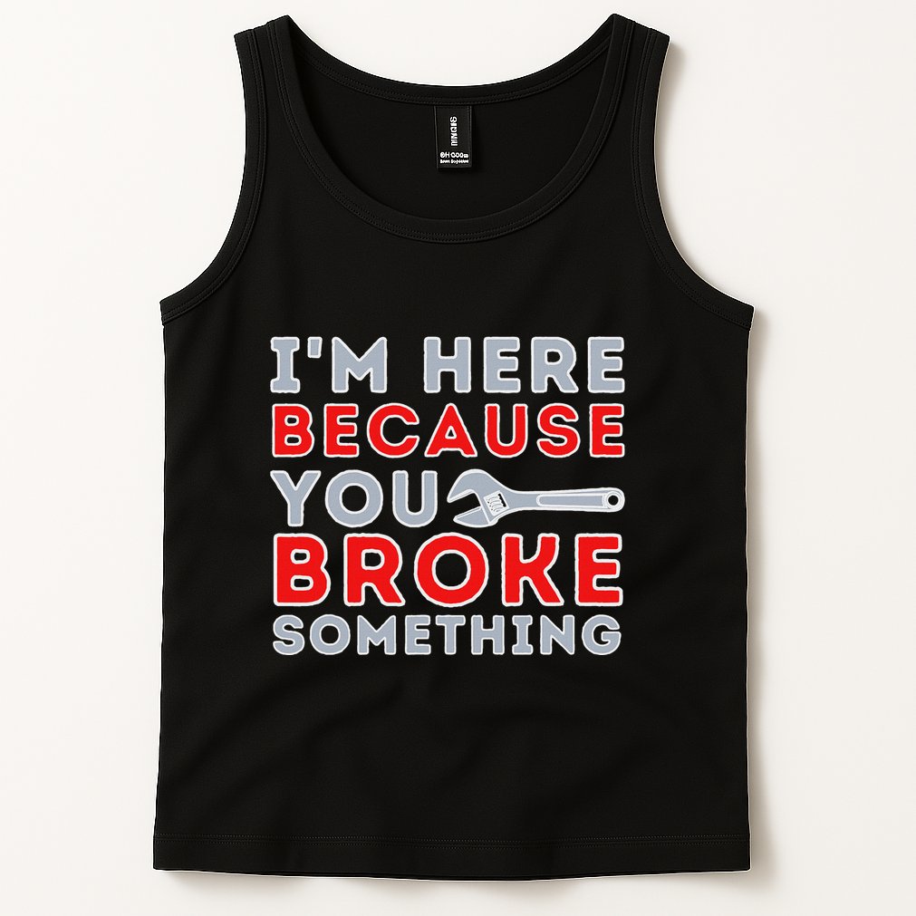 IM Here Because You Broke Something Mechanic Repairman Tank Top