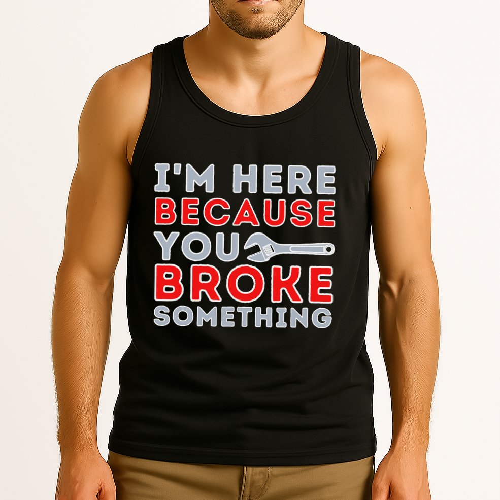 IM Here Because You Broke Something Mechanic Repairman Tank Top