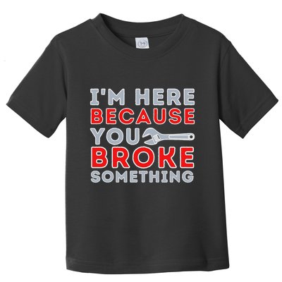 IM Here Because You Broke Something Mechanic Repairman Toddler T-Shirt