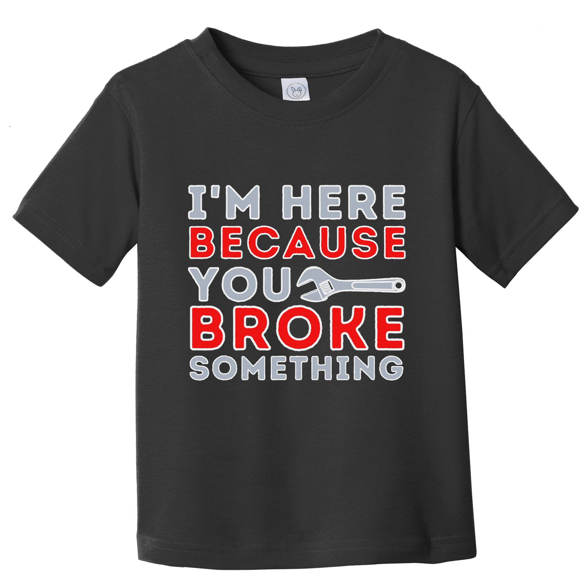 IM Here Because You Broke Something Mechanic Repairman Toddler T-Shirt