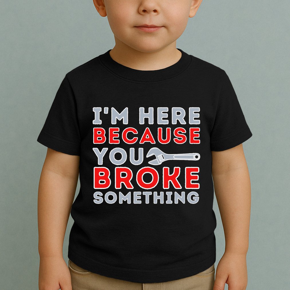 IM Here Because You Broke Something Mechanic Repairman Toddler T-Shirt