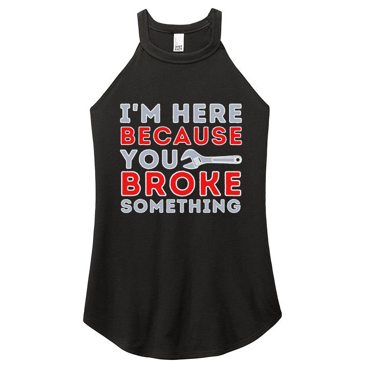 IM Here Because You Broke Something Mechanic Repairman Women's Perfect Tri Rocker Tank