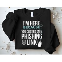 IM Here Because You Clicked On Phishing Link Cyber Security Sweatshirt