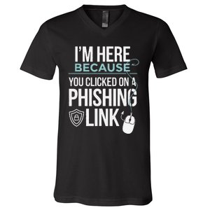 IM Here Because You Clicked On Phishing Link Cyber Security V-Neck T-Shirt