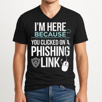 IM Here Because You Clicked On Phishing Link Cyber Security V-Neck T-Shirt