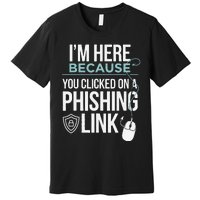 IM Here Because You Clicked On Phishing Link Cyber Security Premium T-Shirt