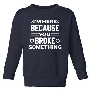 I'm Here Because You Broke Something Funny Handyman Toddler Sweatshirt