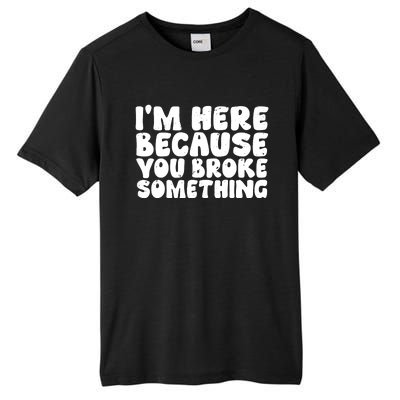 I'm Here Because You Broke Something Shirt Funny Mechanic Tall Fusion ChromaSoft Performance T-Shirt