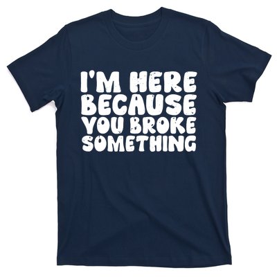 I'm Here Because You Broke Something Shirt Funny Mechanic T-Shirt