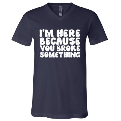 I'm Here Because You Broke Something Shirt Funny Mechanic V-Neck T-Shirt