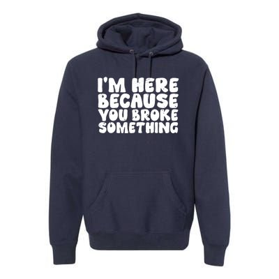 I'm Here Because You Broke Something Shirt Funny Mechanic Premium Hoodie