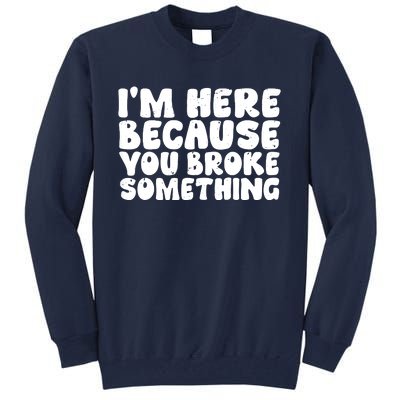 I'm Here Because You Broke Something Shirt Funny Mechanic Tall Sweatshirt