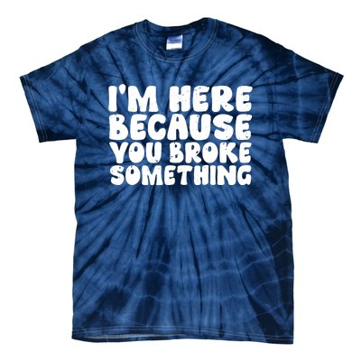 I'm Here Because You Broke Something Shirt Funny Mechanic Tie-Dye T-Shirt