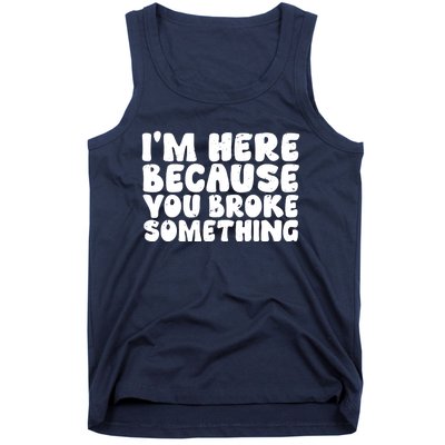 I'm Here Because You Broke Something Shirt Funny Mechanic Tank Top