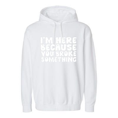 I'm Here Because You Broke Something Shirt Funny Mechanic Garment-Dyed Fleece Hoodie