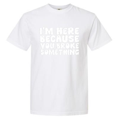 I'm Here Because You Broke Something Shirt Funny Mechanic Garment-Dyed Heavyweight T-Shirt