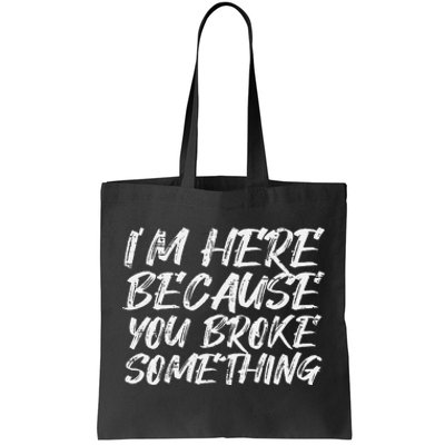 Im Here Because You Broke Something Funny Mechanic Handyman Tote Bag