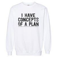 I Have Concepts Of A Plan Political 2024 Garment-Dyed Sweatshirt