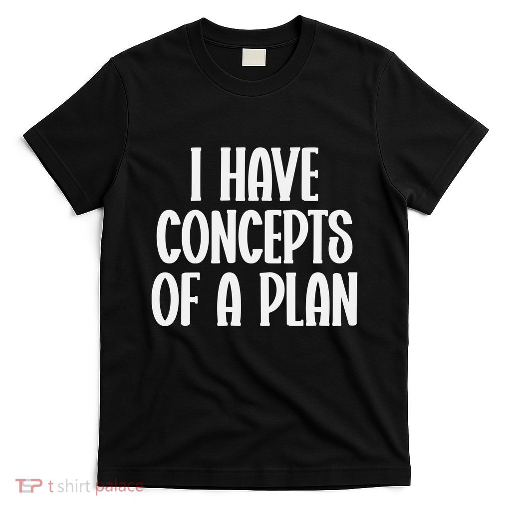 I Have Concepts Of A Plan T-Shirt