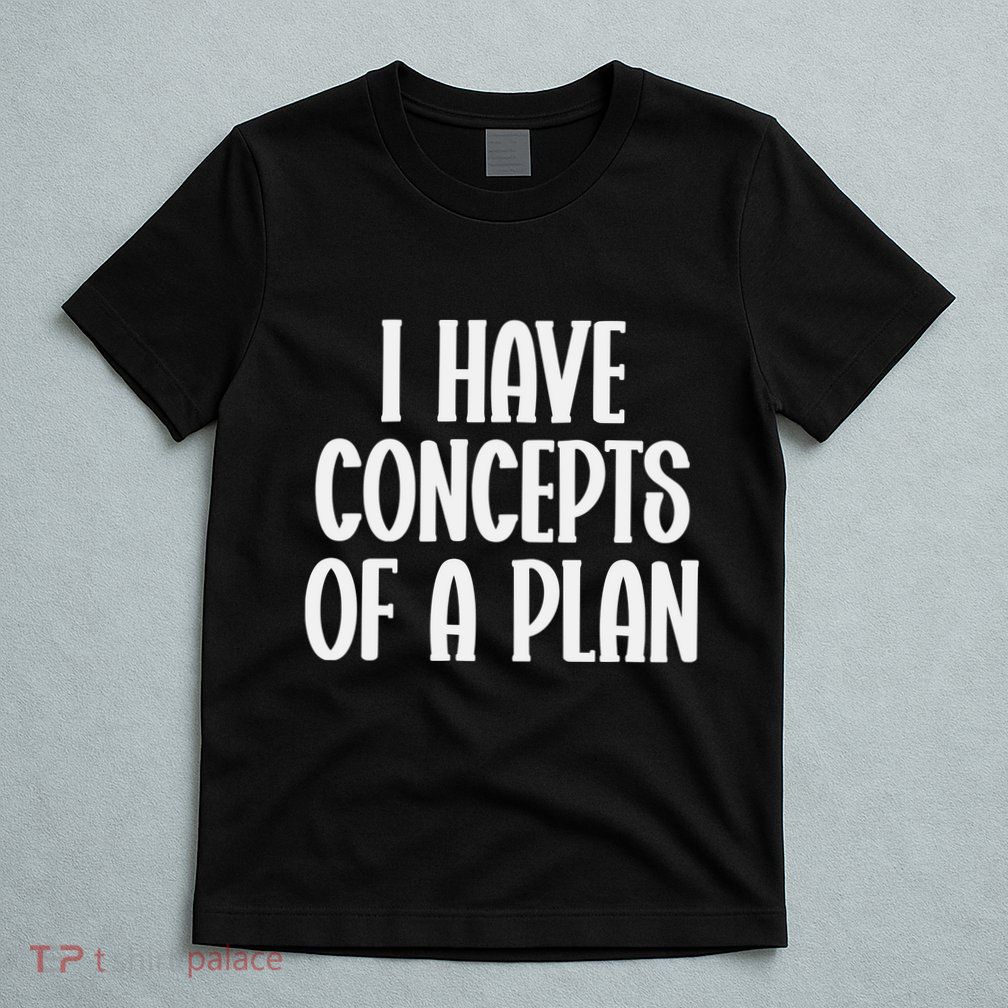 I Have Concepts Of A Plan T-Shirt