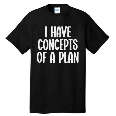 I Have Concepts Of A Plan Tall T-Shirt