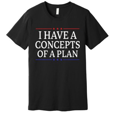 I Have Concepts Of A Plan Trump Kamala Harris Debate Premium T-Shirt