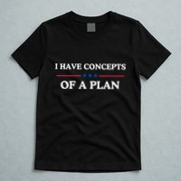 I Have Concepts Of A Plan T-Shirt