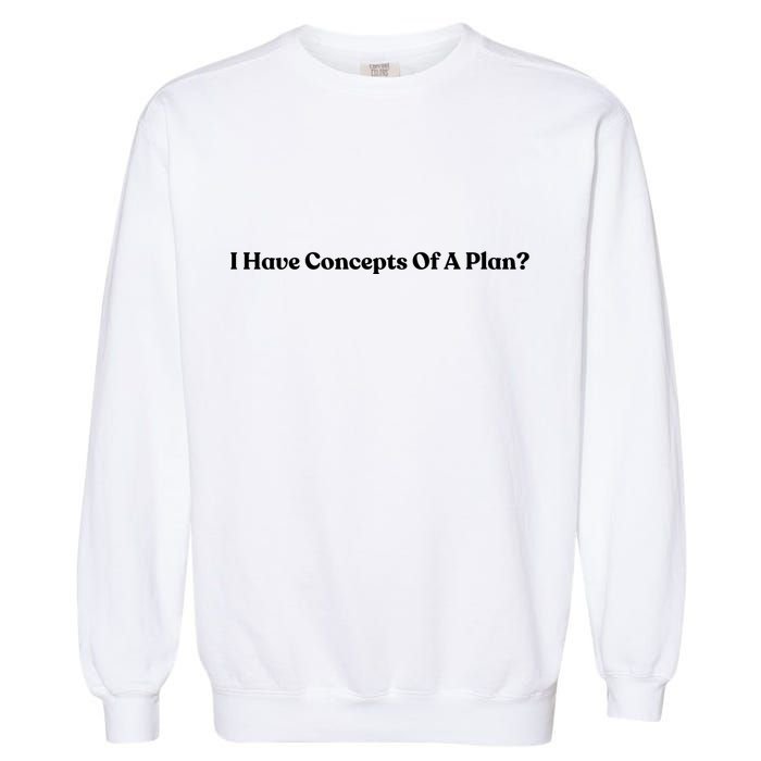 I Have Concepts Of A Plan Garment-Dyed Sweatshirt