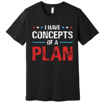 I Have Concepts Of A Plan Political 2024 Premium T-Shirt