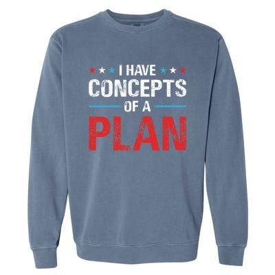 I Have Concepts Of A Plan Political 2024 Garment-Dyed Sweatshirt