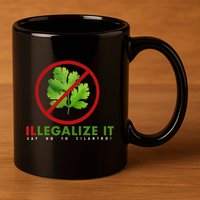 I Hate Cilantro Illegalize It Say No To Cilantro! 11oz C Handle Ceramic Mug