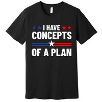 I Have Concepts Of A Plan Political 2024 Premium T-Shirt