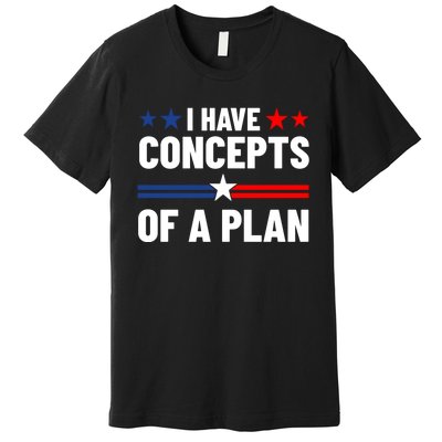 I Have Concepts Of A Plan Political 2024 Premium T-Shirt