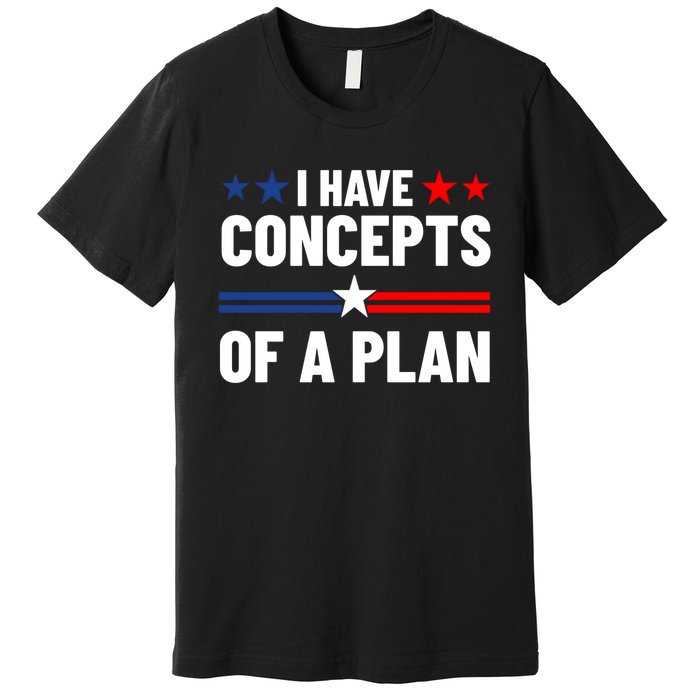 I Have Concepts Of A Plan Political 2024 Premium T-Shirt